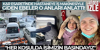 Kar esaretinde hastaneye iş makinesiyle giden ebeler, o anları anlattı