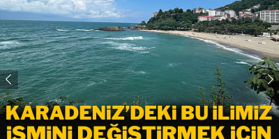 Karadeniz'deki bu ilimiz isim değiştirmek için başvurdu