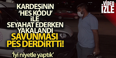 Kardeşinin 'HES kodu' ile seyahat ederken yakalandı, savunması 'pes' dedirtti