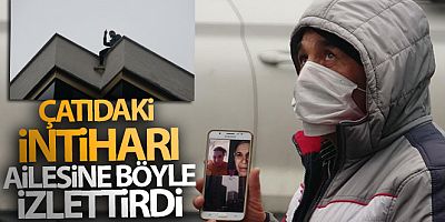 Kartal'da çatıdaki intiharı video konferans ile ailesine anbean izletti
