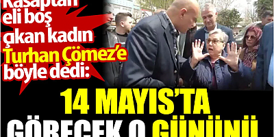 Kasaptan eli boş çıkan kadın Turhan Çömez’e böyle dedi: 14 Mayıs'ta görecek o gününü