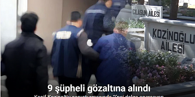 Kaşif Kozinoğlu soruşturmasında 2’nci dalga operasyon: 9 şüpheli gözaltına alındı
