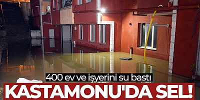 Kastamonu'da sel! 400 ev ve işyerini su bastı