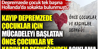 Kayıp depremzede çocuklar için mücadeleyi başlatan Önce Çocuklar ve Kadınlar Derneği'nden açıklama