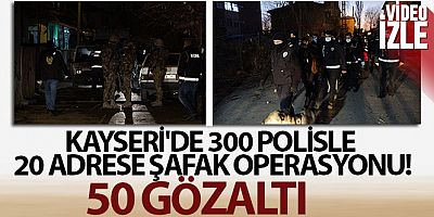 Kayseri'de 300 polisle 20 adrese şafak operasyonu: 50 gözaltı