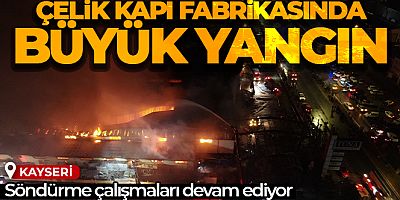 Kayseri'de çelik kapı fabrikasında büyük yangın