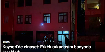 Kayseri’de cinayet: Erkek arkadaşını banyoda bıçakladı