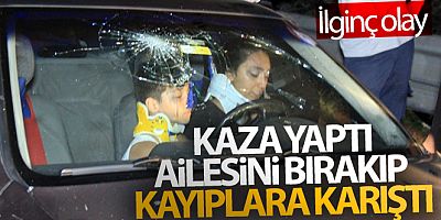 Kaza yaptı, ailesini bırakıp kayıplara karıştı