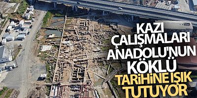 SON GELİŞME Kazı çalışmaları Anadolu'nun köklü tarihine ışık tutuyor