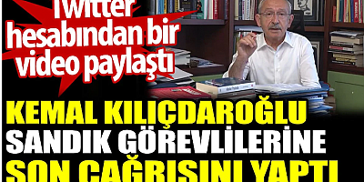 Kemal Kılıçdaroğlu sandık görevlilerine son çağrısını yaptı. Twitter hesabından bir video paylaştı