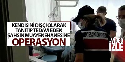 Kendisini dişçi olarak tanıtıp tedavi eden şahsın muayenehanesine operasyon