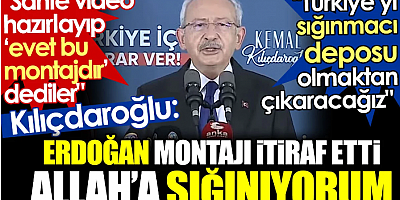 Kılıçdaroğlu: Erdoğan montajı itiraf etti Allah’a sığınıyorum