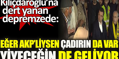 Kılıçdaroğlu’na dert yanan depremzede: Eğer AKP'liysen çadırın da var, yiyeceğin de geliyor