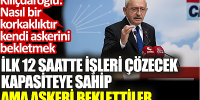 Kılıçdaroğlu: Nasıl bir korkaklıktır kendi askerini bekletmek. İlk 12 saatte işleri çözecek kapasiteye sahip ama askeri beklettiler