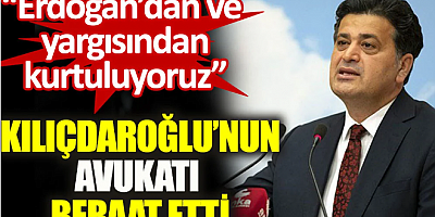 Kılıçdaroğlu’nun avukatı beraat etti: Erdoğan’dan ve yargısından kurtuluyoruz