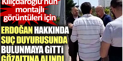 Kılıçdaroğlu’nun montajlı görüntüleri için Erdoğan hakkında suç duyurusunda bulunmaya gitti gözaltına alındı