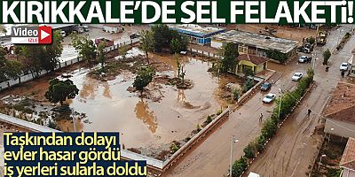 Kırıkkale'de sel felaketi: Çok sayıda ev ve iş yeri hasar gördü