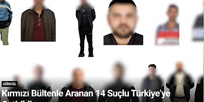 Kırmızı Bültenle Aranan 14 Suçlu Türkiye’ye Getirildi