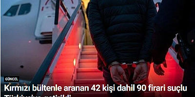 Kırmızı bültenle aranan 42 kişi dahil 90 firari suçlu Türkiye’ye getirildi