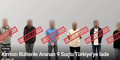 Kırmızı Bültenle Aranan 9 Suçlu Türkiye’ye İade Edildi