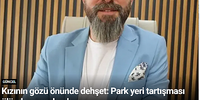 Kızının gözü önünde dehşet: Park yeri tartışması ölümle sonuçlandı