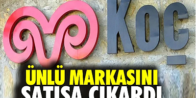 Koç Holding ünlü şirketini satışa çıkardı
