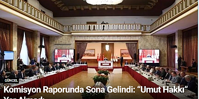 Komisyon Raporunda Sona Gelindi: “Umut Hakkı” Yer Almadı