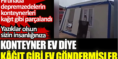 Konteyner ev diye kâğıt gibi ev göndermişler. Yazıklar olsun sizin insanlığınıza