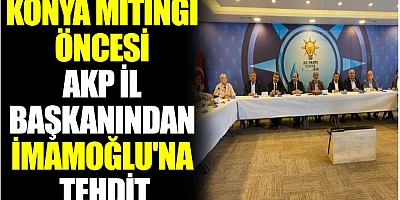 Konya mitingi öncesi AKP il başkanından İmamoğlu'na tehdit
