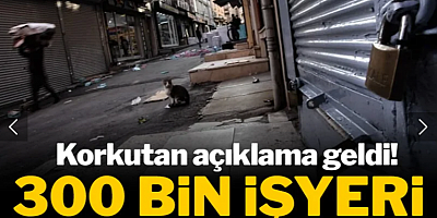 Korkutan açıklama geldi! 300 bin iş yeri kapanabilir