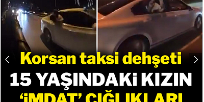 Korsan taksi dehşeti: 15 yaşındaki kızın 'imdat' çığlıkları ekipleri harekete geçirdi!