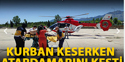 Kurban keserken atardamarını kesti, ambulans helikopterle sevk edildi
