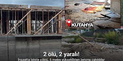 Kütahya’da inşaatta iskele çöktü: 2 ölü, 2 yaralı!