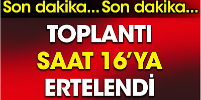 Liderlerin toplantısı saat 16.00'a ertelendi