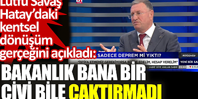 Lütfü Savaş Hatay’daki kentsel dönüşüm gerçeğini açıkladı: Bakanlık bana bir çivi bile çaktırmadı