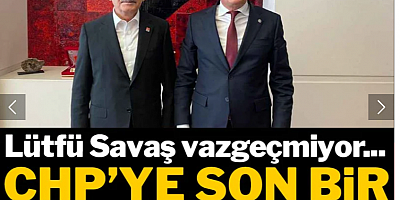 Lütfü Savaş vazgeçmiyor... CHP'ye son bir hamle daha yaptı