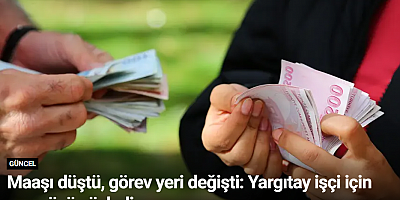 Maaşı düştü, görev yeri değişti: Yargıtay işçi için son sözü söyledi