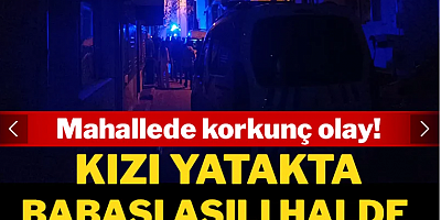 Mahallede korkunç olay: Kızı yatakta, baba asılı halde ölü bulundular