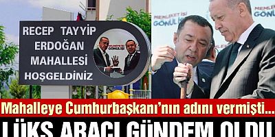 Mahalleye Cumhurbaşkanı’nın adını vermişti… Lüks makam aracı gündem oldu