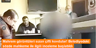 Mahrem görüntüleri sızan çifti kovdular! Belediyedeki sözde mahkeme ile ilgili inceleme başlatıldı