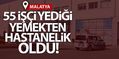 Malatya'da 55 işçi yediği yemekten zehirlendi