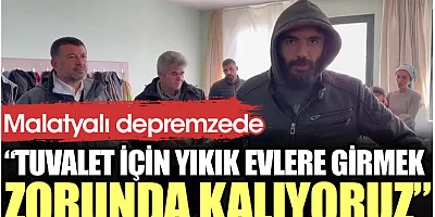 Malatyalı depremzede: Tuvalet için yıkık evlere girmek zorunda kalıyoruz
