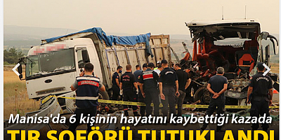 Manisa'da 6 kişinin hayatını kaybettiği kazada TIR şoförü tutuklandı 