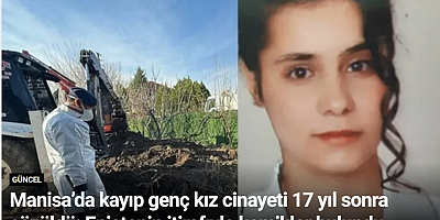 Manisa’da kayıp genç kız cinayeti 17 yıl sonra çözüldü: Eniştenin itirafıyla kemikler bulundu