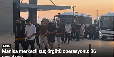 Manisa merkezli suç örgütü operasyonu: 36 tutuklama
