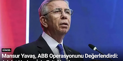 Mansur Yavaş, ABB Operasyonunu Değerlendirdi: Adalet Herkes İçin Eşit Olmalı