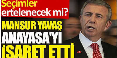 Mansur Yavaş Anayasa'yı işaret etti. Seçimler ertelenecek mi