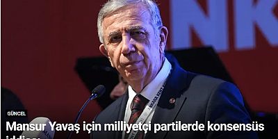Mansur Yavaş için milliyetçi partilerde konsensüs iddiası