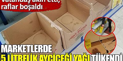 Marketlerde 5 litrelik ayçiçeği yağı tükendi