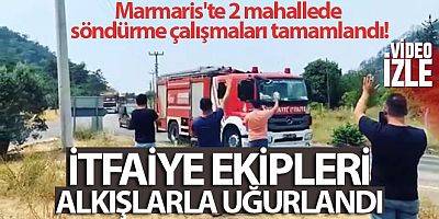 Marmaris'te 2 mahallede söndürme çalışmaları tamamlandı, itfaiye ekipleri alkışlarla uğurlandı